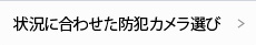 状況に合わせた防犯カメラ選び