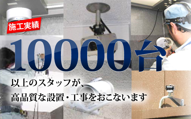 施工実績 10000台 以上のスタッフが、高品質な設置・工事をおこないます